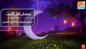 رمضان في البيت.. نصائح ذهبية لإحياء الشهر الفضيل