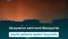 Ukrayna'nın sahil kenti Mariupol'da büyük patlama sesleri duyuludu