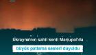 Ukrayna'nın sahil kenti Mariupol'da büyük patlama sesleri duyuldu