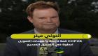 أنتوني ميلر: COP28 طرح أدوات جديدة للتمويل المناخي.. وتعهداته تعكس نجاحه 