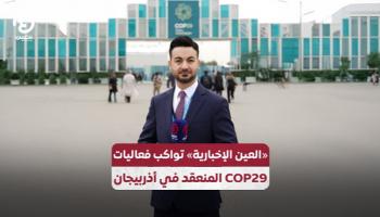 «العين الإخبارية» تواكب فعاليات COP29 المنعقد في أذربيجان