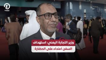 وزير التجارة اليمني: استهداف السفن اعتداء على الحضارة
