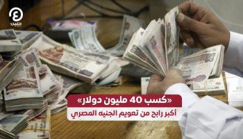 «كسب 40 مليون دولار» أكبر رابح من تعويم الجنيه المصري