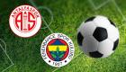 Antalyaspor Fenerbahçe maçı bu akşam saat 19.00'da başlayacak