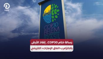 رسالة ختام COP30.. إنقاذ الأرض بالالتزام بـ«اتفاق الإمارات» التاريخي