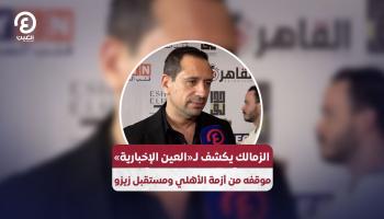 الزمالك يكشف لـ«العين الإخبارية» موقفه من أزمة الأهلي ومستقبل زيزو