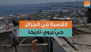 القصبة في الجزائر.. حيٌّ يروي تاريخا