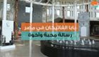 بابا الفاتيكان في مصر.. رسالة محبة وأخوة