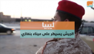 ليبيا.. الجيش يسيطر على ميناء بنغازي 