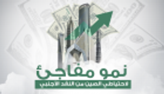 إنفوجراف.. نمو مفاجئ لاحتياطي الصين من النقد الأجنبي