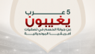إنفوجراف: 5 عرب يغيبون عن جولة الحسم في تصفيات أفريقيا المونديالية