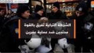 الشرطة التركية تفرق محتجين ضد عملية عفرين