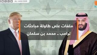 ملفات على طاولة مباحثات ترامب – محمد بن سلمان