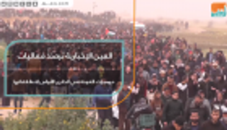 العين الإخبارية ترصد فعاليات مسيرات العودة في الذكرى الأولى لانطلاقتها