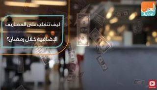 كيف تتغلب على المصاريف الإضافية خلال رمضان؟