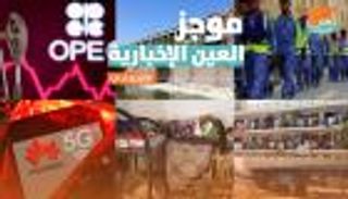 موجز العين الإخبارية الاقتصادي.. أزمة عمال قطر واتفاق أوبك+ ومعركة هواوي