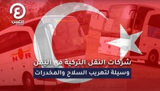 شركات النقل التركية في اليمن.. وسيلة لتهريب السلاح والمخدرات