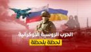 آخر تطورات حرب روسيا وأوكرانيا.. لحظة بلحظة