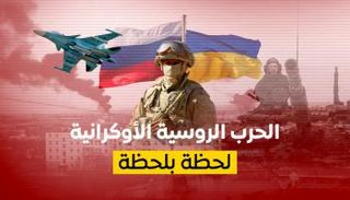 الحرب الروسية الأوكرانية.. لحظة بلحظة