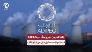 إزالة الكربون أسرع معاً.. أديبك 2023 لاستشراف مستقبل خالٍ من الانبعاثات