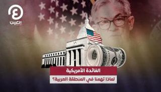 الفائدة الأمريكية.. لماذا تهمنا في المنطقة العربية؟