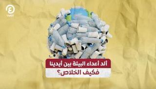 البلاستيك ألد أعداء البيئة بين أيدينا.. فكيف الخلاص؟