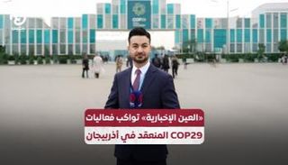 «العين الإخبارية» تواكب فعاليات COP29