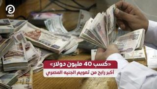 «كسب 40 مليون دولار» أكبر رابح من تعويم الجنيه المصري