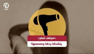 «مجفف شعر» يفقدها يدها ومعصمها!