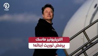 التريليونير ماسك يرفض توريث أبنائه